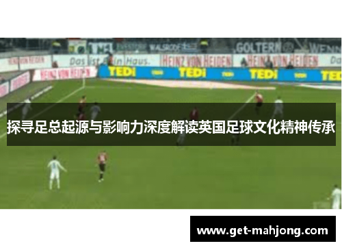 探寻足总起源与影响力深度解读英国足球文化精神传承