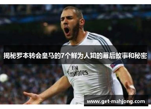 揭秘罗本转会皇马的7个鲜为人知的幕后故事和秘密 揭秘罗本转会皇马的7个鲜为人知的幕后故事和秘密
