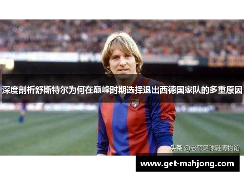 深度剖析舒斯特尔为何在巅峰时期选择退出西德国家队的多重原因