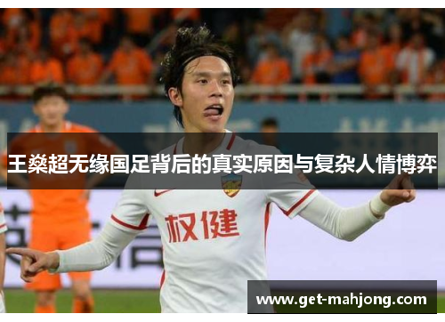 王燊超无缘国足背后的真实原因与复杂人情博弈 王燊超无缘国足背后的真实原因与复杂人情博弈