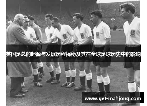 英国足总的起源与发展历程揭秘及其在全球足球历史中的影响 英国足总的起源与发展历程揭秘及其在全球足球历史中的影响