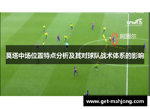 莫塔中场位置特点分析及其对球队战术体系的影响