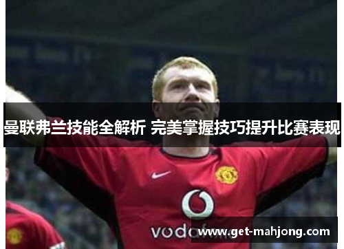 曼联弗兰技能全解析 完美掌握技巧提升比赛表现