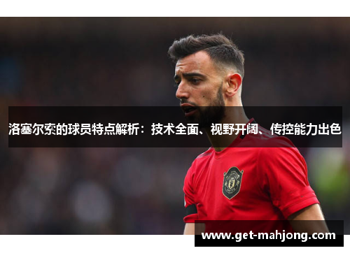 洛塞尔索的球员特点解析:技术全面、视野开阔、传控能力出色 洛塞尔索的球员特点解析:技术全面、视野开阔、传控能力出色