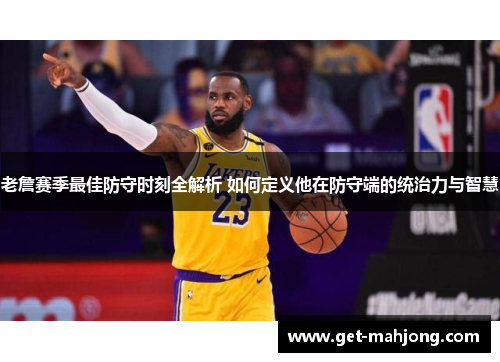 老詹赛季最佳防守时刻全解析 如何定义他在防守端的统治力与智慧 老詹赛季最佳防守时刻全解析 如何定义他在防守端的统治力与智慧
