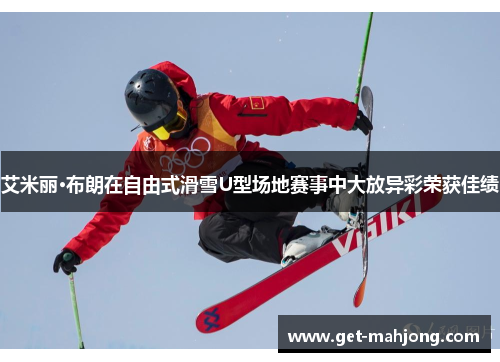 艾米丽·布朗在自由式滑雪U型场地赛事中大放异彩荣获佳绩 艾米丽·布朗在自由式滑雪U型场地赛事中大放异彩荣获佳绩