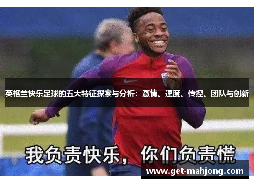英格兰快乐足球的五大特征探索与分析:激情、速度、传控、团队与创新 英格兰快乐足球的五大特征探索与分析:激情、速度、传控、团队与创新