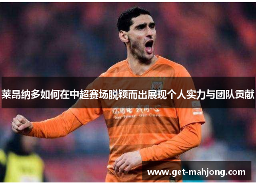 莱昂纳多如何在中超赛场脱颖而出展现个人实力与团队贡献 莱昂纳多如何在中超赛场脱颖而出展现个人实力与团队贡献