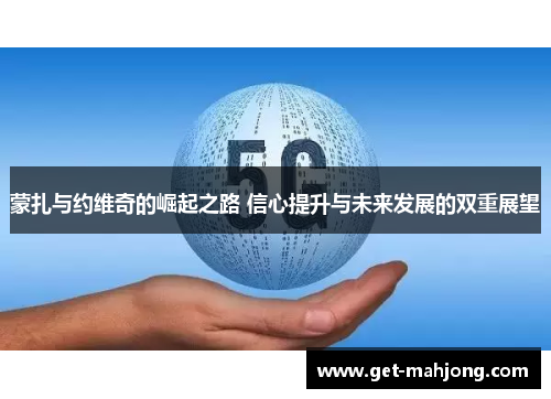 蒙扎与约维奇的崛起之路 信心提升与未来发展的双重展望