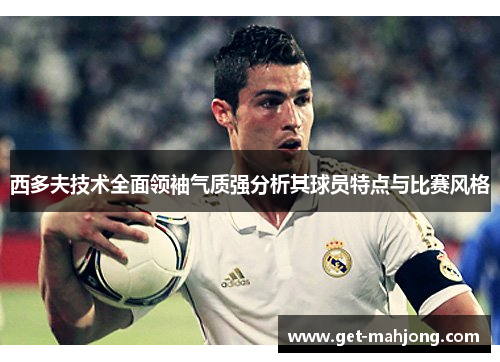 西多夫技术全面领袖气质强分析其球员特点与比赛风格