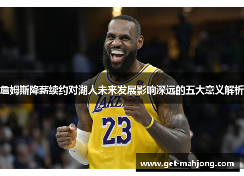 詹姆斯降薪续约对湖人未来发展影响深远的五大意义解析