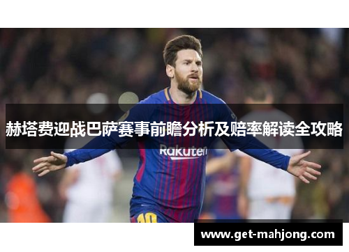 赫塔费迎战巴萨赛事前瞻分析及赔率解读全攻略