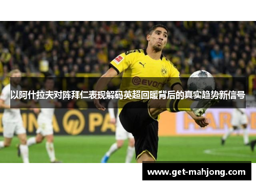 以阿什拉夫对阵拜仁表现解码英超回暖背后的真实趋势新信号