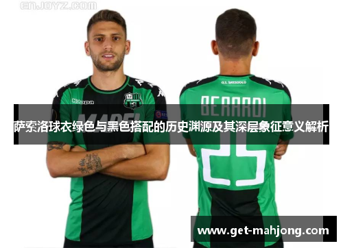 萨索洛球衣绿色与黑色搭配的历史渊源及其深层象征意义解析 萨索洛球衣绿色与黑色搭配的历史渊源及其深层象征意义解析