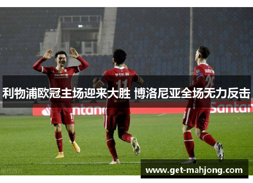 利物浦欧冠主场迎来大胜 博洛尼亚全场无力反击