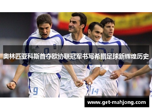 奥林匹亚科斯首夺欧协联冠军书写希腊足球新辉煌历史