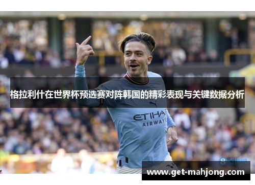 格拉利什在世界杯预选赛对阵韩国的精彩表现与关键数据分析