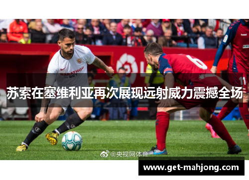 苏索在塞维利亚再次展现远射威力震撼全场