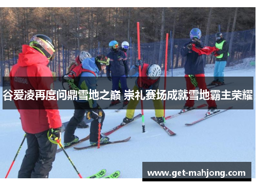 谷爱凌再度问鼎雪地之巅 崇礼赛场成就雪地霸主荣耀