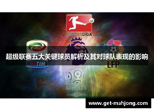 超级联赛五大关键球员解析及其对球队表现的影响